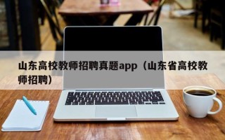山东高校教师招聘真题app（山东省高校教师招聘）