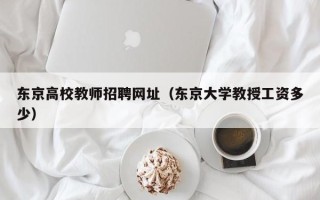 东京高校教师招聘网址（东京大学教授工资多少）