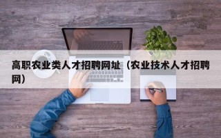 高职农业类人才招聘网址（农业技术人才招聘网）