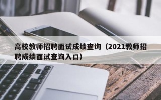 高校教师招聘面试成绩查询（2021教师招聘成绩面试查询入口）