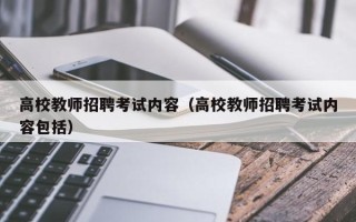 高校教师招聘考试内容（高校教师招聘考试内容包括）