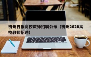 杭州日报高校教师招聘公示（杭州2020高校教师招聘）