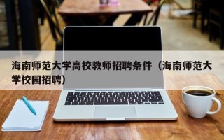 海南师范大学高校教师招聘条件（海南师范大学校园招聘）