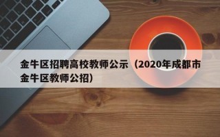 金牛区招聘高校教师公示（2020年成都市金牛区教师公招）