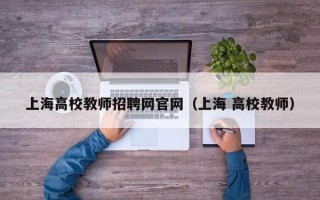 上海高校教师招聘网官网（上海 高校教师）