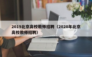 2019北京高校教师招聘（2020年北京高校教师招聘）