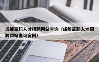 成都高职人才招聘网站查询（成都高职人才招聘网站查询官网）