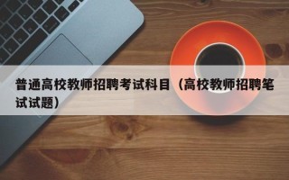 普通高校教师招聘考试科目（高校教师招聘笔试试题）