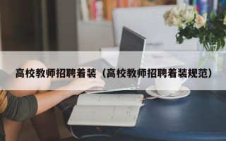 高校教师招聘着装（高校教师招聘着装规范）