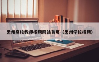 孟州高校教师招聘网站首页（孟州学校招聘）