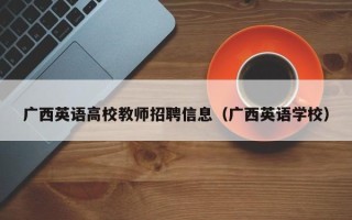 广西英语高校教师招聘信息（广西英语学校）