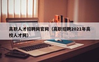 高职人才招聘网官网（高职招聘2021年高校人才网）
