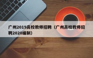 广州2019高校教师招聘（广州高校教师招聘2020编制）