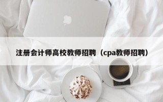 注册会计师高校教师招聘（cpa教师招聘）