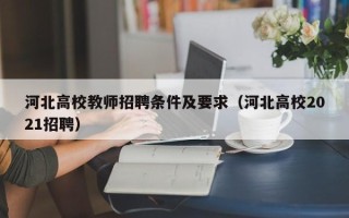 河北高校教师招聘条件及要求（河北高校2021招聘）