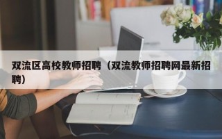 双流区高校教师招聘（双流教师招聘网最新招聘）