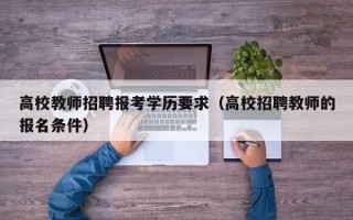 高校教师招聘报考学历要求（高校招聘教师的报名条件）