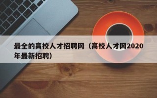 最全的高校人才招聘网（高校人才网2020年最新招聘）