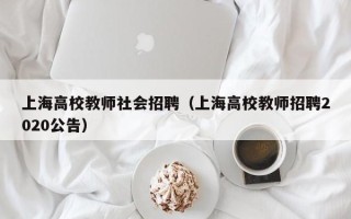 上海高校教师社会招聘（上海高校教师招聘2020公告）