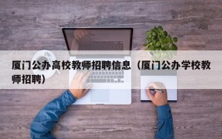 厦门公办高校教师招聘信息（厦门公办学校教师招聘）