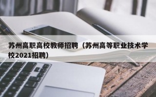 苏州高职高校教师招聘（苏州高等职业技术学校2021招聘）