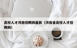 高校人才河南招聘网最新（河南省高校人才招聘网）
