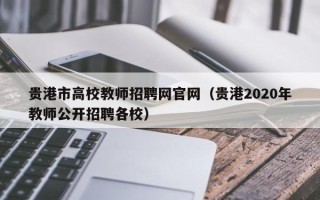 贵港市高校教师招聘网官网（贵港2020年教师公开招聘各校）