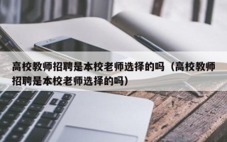 高校教师招聘是本校老师选择的吗（高校教师招聘是本校老师选择的吗）
