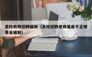 高校教师招聘骗局（高校招聘老师是属于正规事业编制）