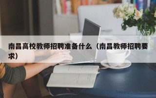 南昌高校教师招聘准备什么（南昌教师招聘要求）