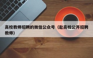高校教师招聘的微信公众号（赴高校公开招聘教师）