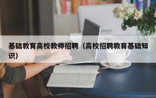 基础教育高校教师招聘（高校招聘教育基础知识）