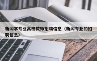 新闻学专业高校教师招聘信息（新闻专业的招聘信息）
