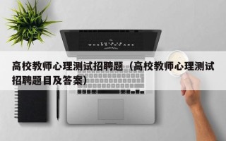 高校教师心理测试招聘题（高校教师心理测试招聘题目及答案）