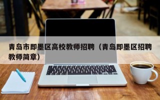 青岛市即墨区高校教师招聘（青岛即墨区招聘教师简章）
