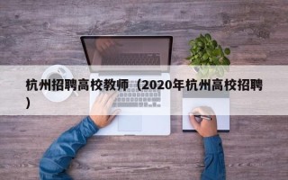 杭州招聘高校教师（2020年杭州高校招聘）