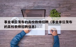 事业单位发布的高校教师招聘（事业单位发布的高校教师招聘信息）
