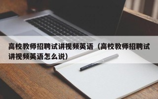 高校教师招聘试讲视频英语（高校教师招聘试讲视频英语怎么说）