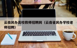 云南民办高校教师招聘网（云南省民办学校老师招聘）