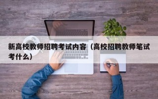 新高校教师招聘考试内容（高校招聘教师笔试考什么）