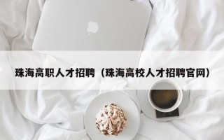 珠海高职人才招聘（珠海高校人才招聘官网）
