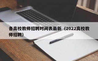 各高校教师招聘时间表最新（2022高校教师招聘）
