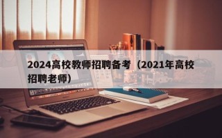 2024高校教师招聘备考（2021年高校招聘老师）