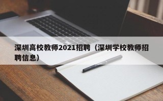 深圳高校教师2021招聘（深圳学校教师招聘信息）