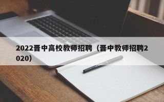 2022晋中高校教师招聘（晋中教师招聘2020）