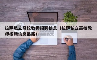 拉萨私立高校教师招聘信息（拉萨私立高校教师招聘信息最新）