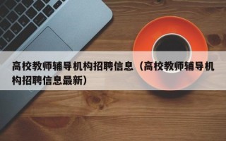 高校教师辅导机构招聘信息（高校教师辅导机构招聘信息最新）