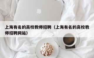 上海有名的高校教师招聘（上海有名的高校教师招聘网站）
