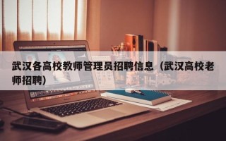 武汉各高校教师管理员招聘信息（武汉高校老师招聘）