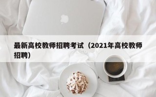最新高校教师招聘考试（2021年高校教师招聘）